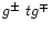 $g^{\pm}~tg^{\mp}$