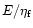 $E/\eta_{\rm f}$