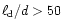 $\ell_{\rm d}/d>50$