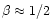 $\beta \approx 1/2$