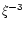 $\xi^{-3}$