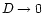 $D \rightarrow 0$